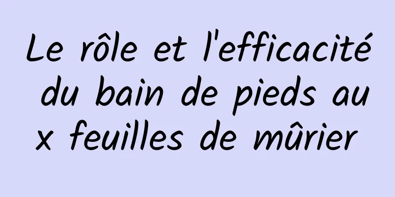 Le rôle et l'efficacité du bain de pieds aux feuilles de mûrier