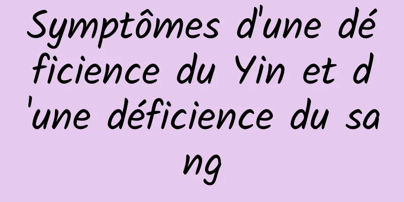 Symptômes d'une déficience du Yin et d'une déficience du sang