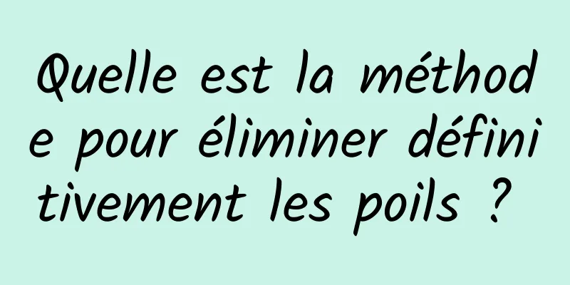 Quelle est la méthode pour éliminer définitivement les poils ? 