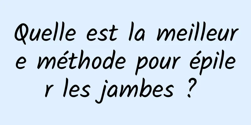 Quelle est la meilleure méthode pour épiler les jambes ? 