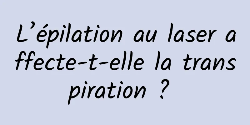 L’épilation au laser affecte-t-elle la transpiration ? 