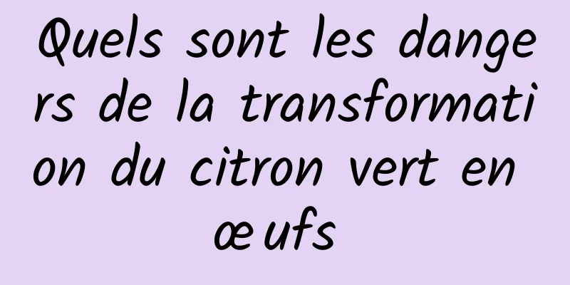 Quels sont les dangers de la transformation du citron vert en œufs 