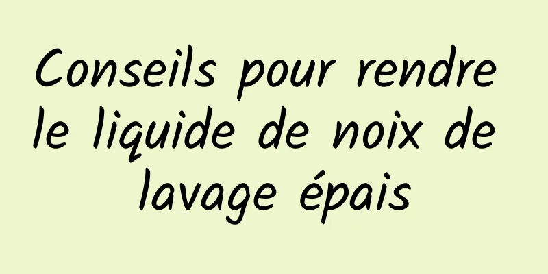 Conseils pour rendre le liquide de noix de lavage épais