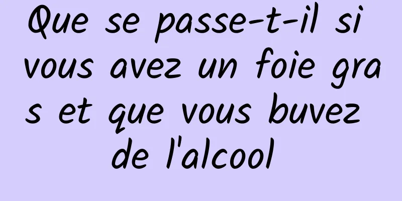 Que se passe-t-il si vous avez un foie gras et que vous buvez de l'alcool 