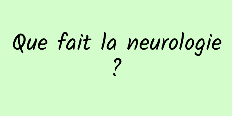 Que fait la neurologie ? 