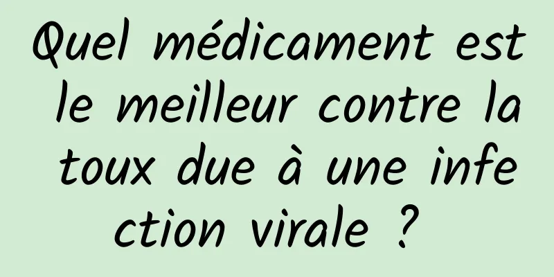 Quel médicament est le meilleur contre la toux due à une infection virale ? 