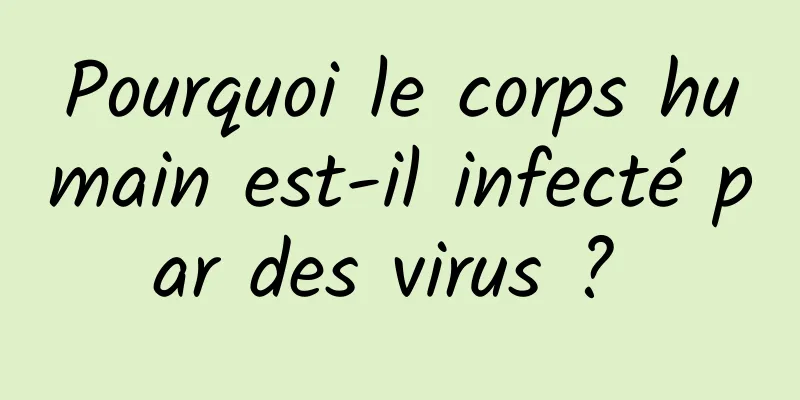 Pourquoi le corps humain est-il infecté par des virus ? 