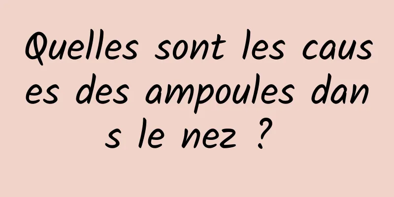 Quelles sont les causes des ampoules dans le nez ? 