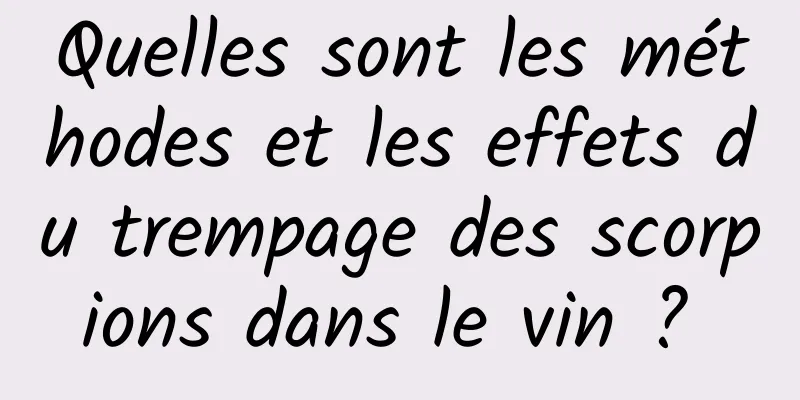 Quelles sont les méthodes et les effets du trempage des scorpions dans le vin ? 