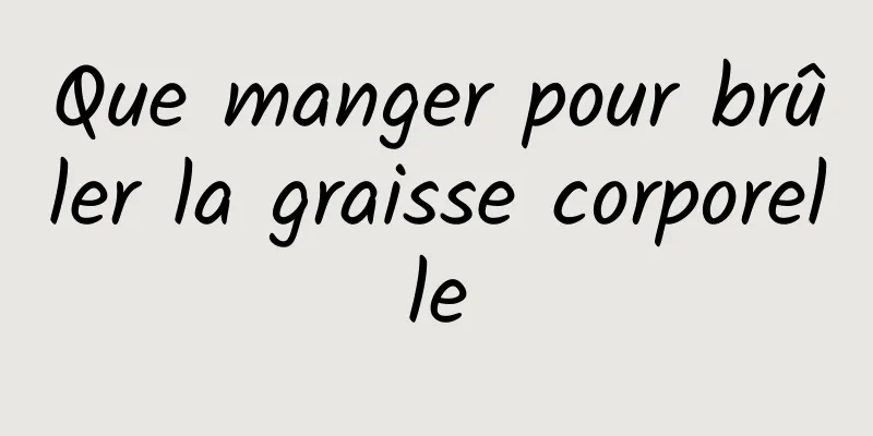 Que manger pour brûler la graisse corporelle