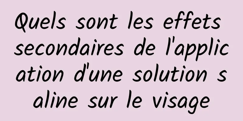 Quels sont les effets secondaires de l'application d'une solution saline sur le visage