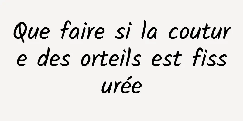 Que faire si la couture des orteils est fissurée