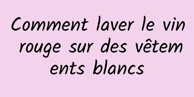 Comment laver le vin rouge sur des vêtements blancs