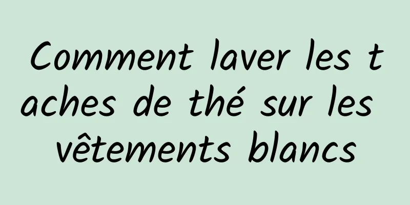 Comment laver les taches de thé sur les vêtements blancs