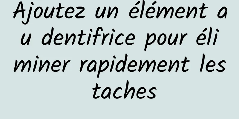 Ajoutez un élément au dentifrice pour éliminer rapidement les taches