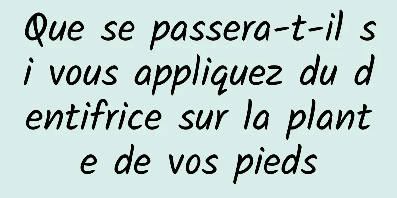 Que se passera-t-il si vous appliquez du dentifrice sur la plante de vos pieds