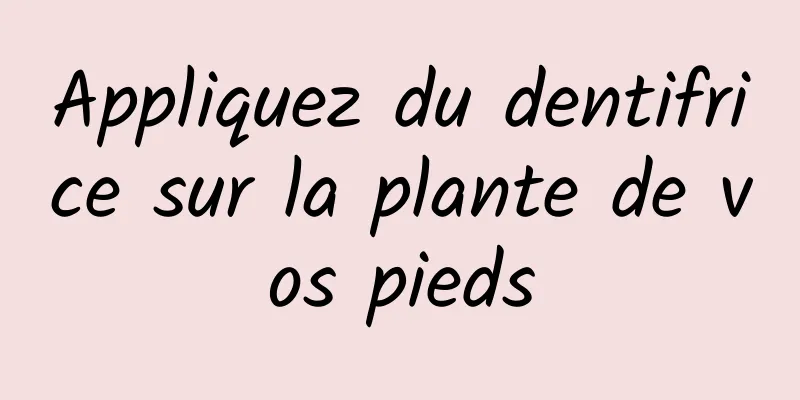 Appliquez du dentifrice sur la plante de vos pieds