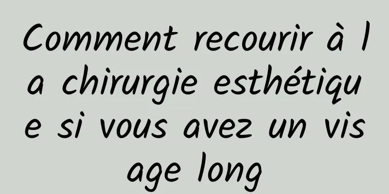 Comment recourir à la chirurgie esthétique si vous avez un visage long