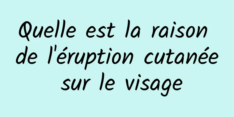 Quelle est la raison de l'éruption cutanée sur le visage