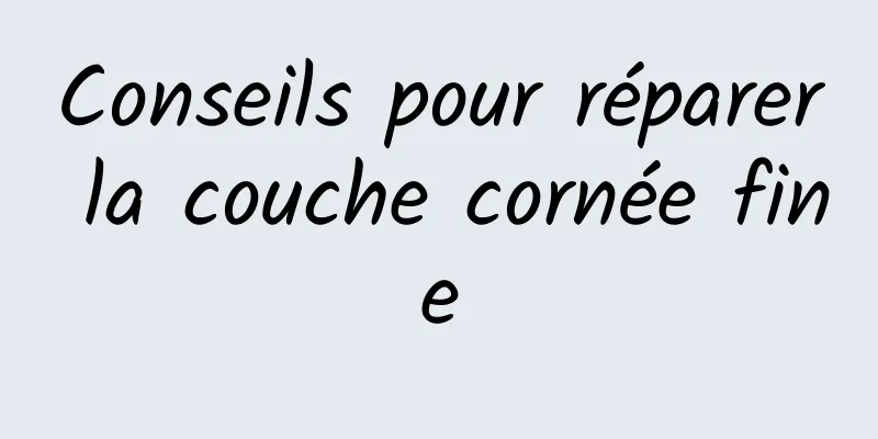 Conseils pour réparer la couche cornée fine