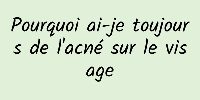 Pourquoi ai-je toujours de l'acné sur le visage