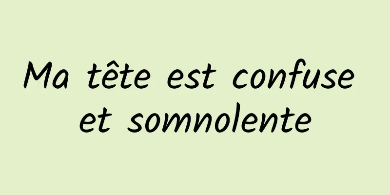 Ma tête est confuse et somnolente