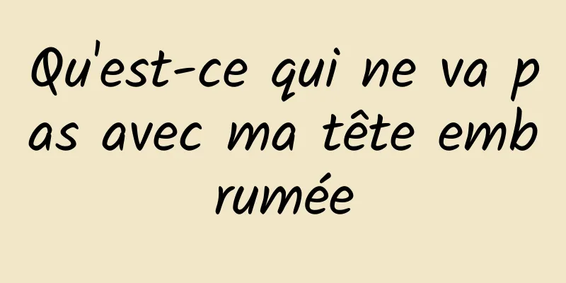 Qu'est-ce qui ne va pas avec ma tête embrumée