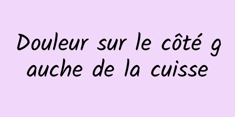 Douleur sur le côté gauche de la cuisse