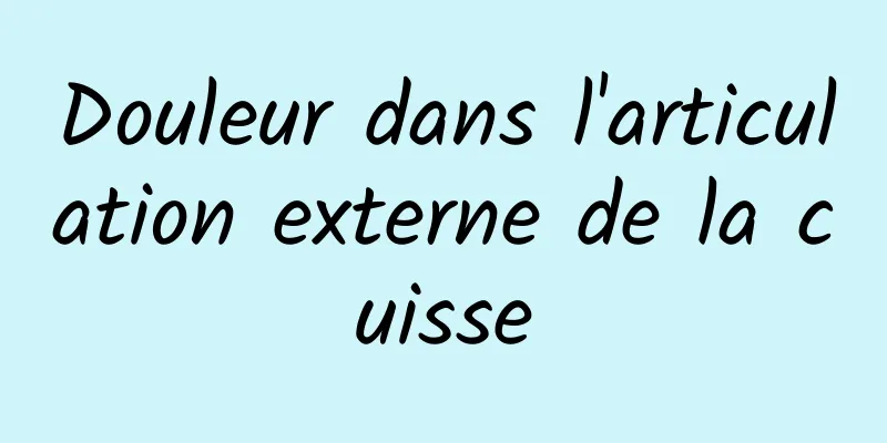 Douleur dans l'articulation externe de la cuisse