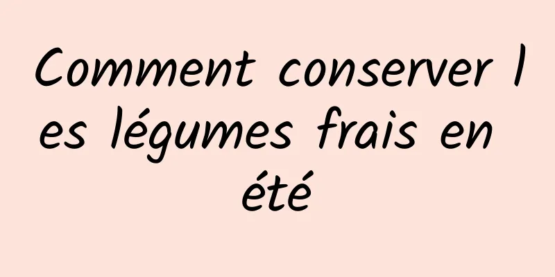 Comment conserver les légumes frais en été