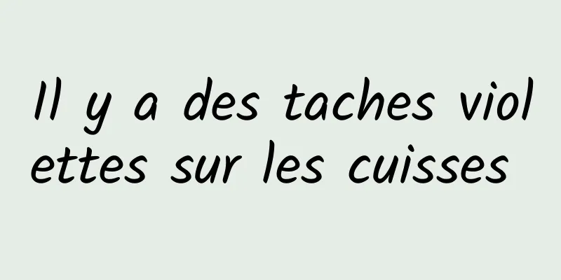 Il y a des taches violettes sur les cuisses 