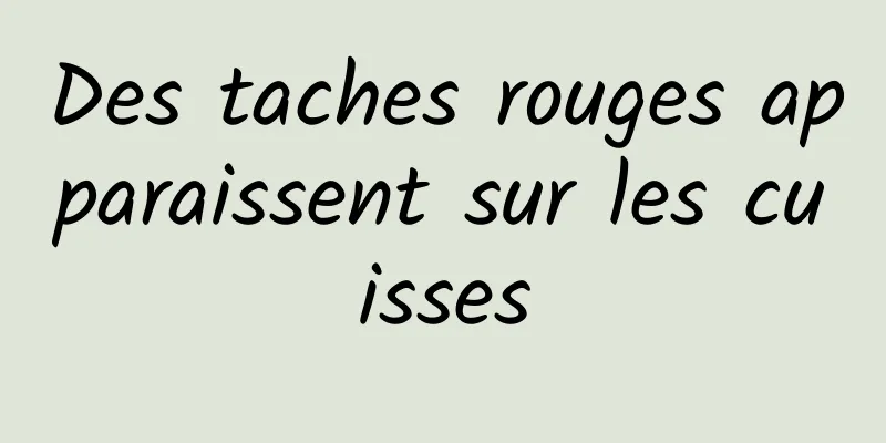 Des taches rouges apparaissent sur les cuisses