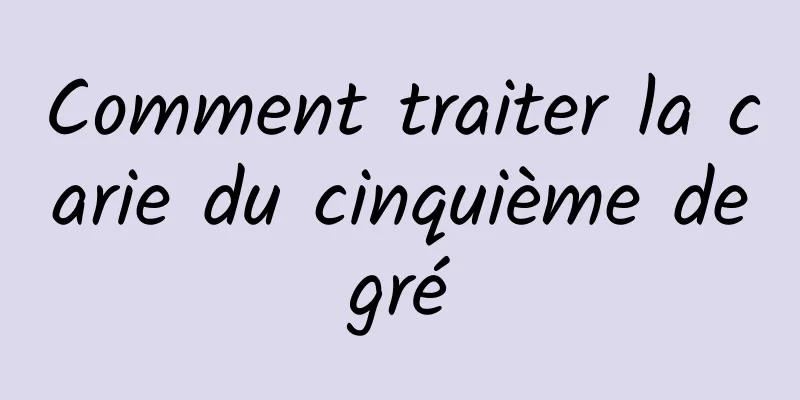 Comment traiter la carie du cinquième degré