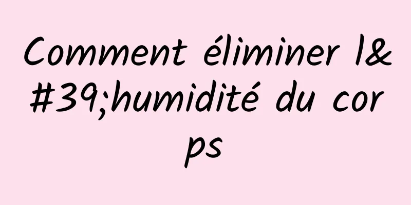 Comment éliminer l'humidité du corps