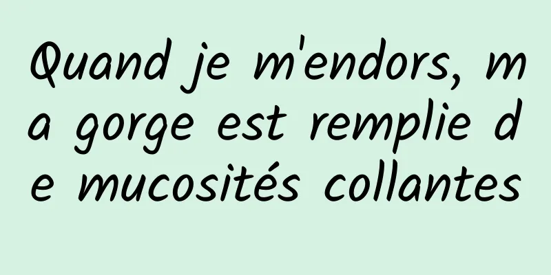 Quand je m'endors, ma gorge est remplie de mucosités collantes