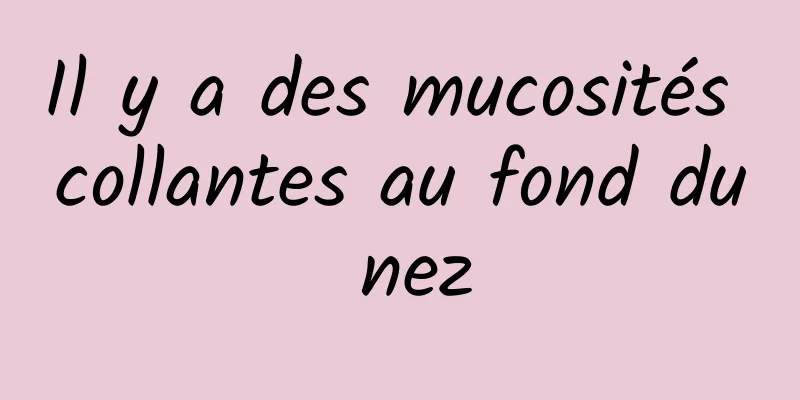 Il y a des mucosités collantes au fond du nez