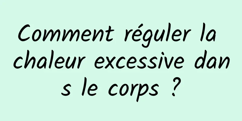 Comment réguler la chaleur excessive dans le corps ?