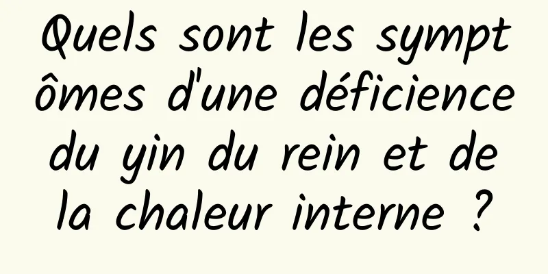 Quels sont les symptômes d'une déficience du yin du rein et de la chaleur interne ?