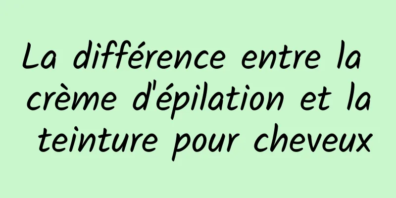 La différence entre la crème d'épilation et la teinture pour cheveux