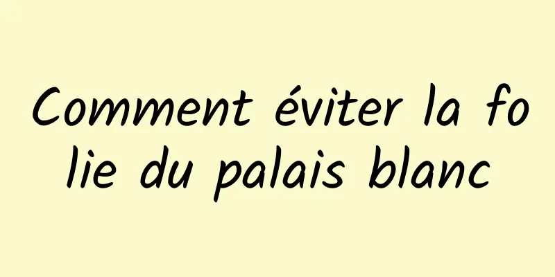 Comment éviter la folie du palais blanc