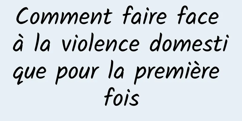 Comment faire face à la violence domestique pour la première fois