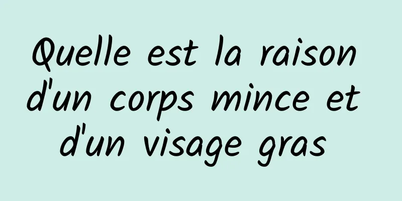 Quelle est la raison d'un corps mince et d'un visage gras 