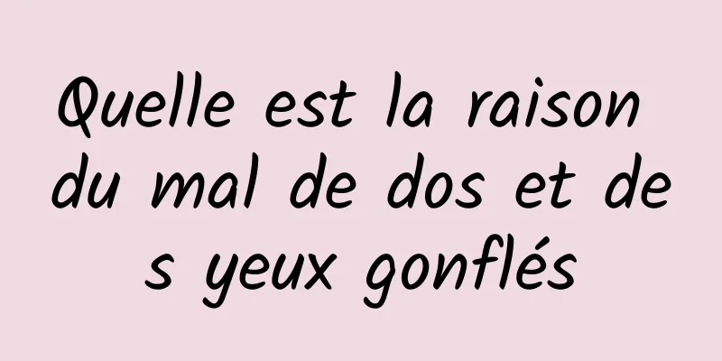 Quelle est la raison du mal de dos et des yeux gonflés