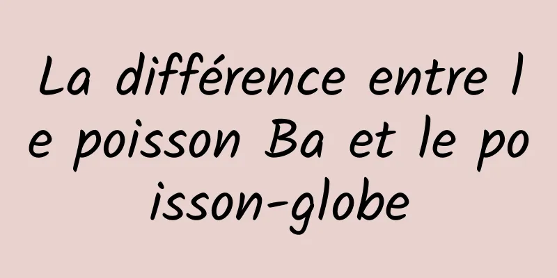 La différence entre le poisson Ba et le poisson-globe