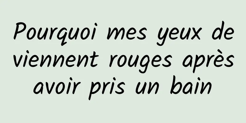 Pourquoi mes yeux deviennent rouges après avoir pris un bain 