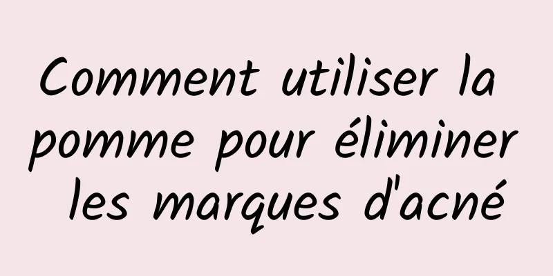 Comment utiliser la pomme pour éliminer les marques d'acné