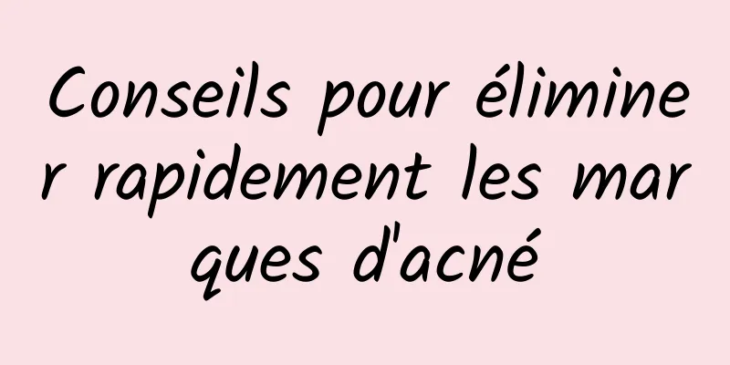 Conseils pour éliminer rapidement les marques d'acné