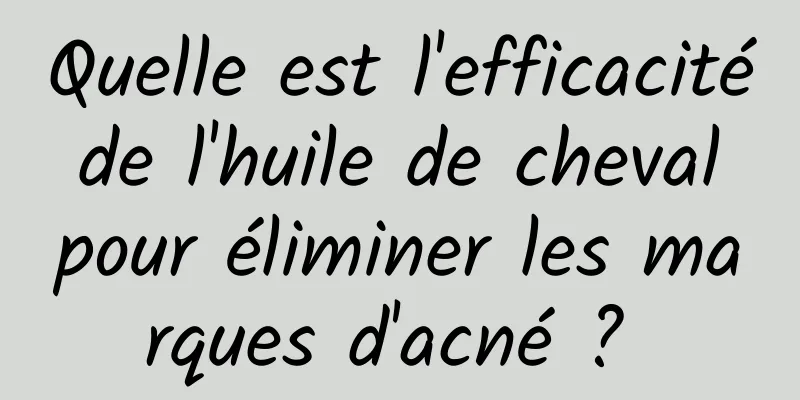 Quelle est l'efficacité de l'huile de cheval pour éliminer les marques d'acné ? 