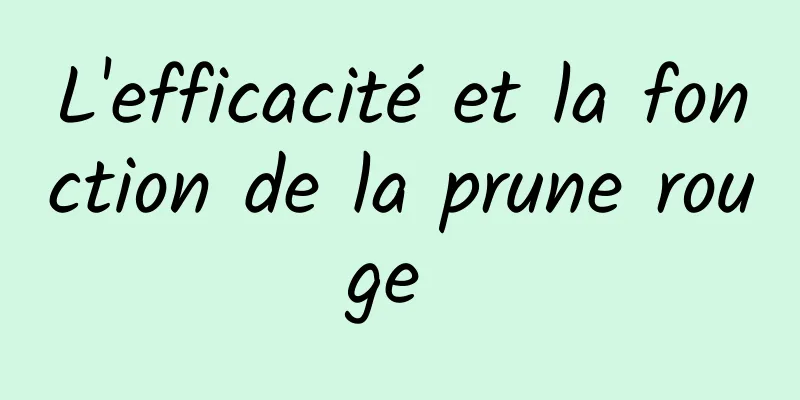 L'efficacité et la fonction de la prune rouge 