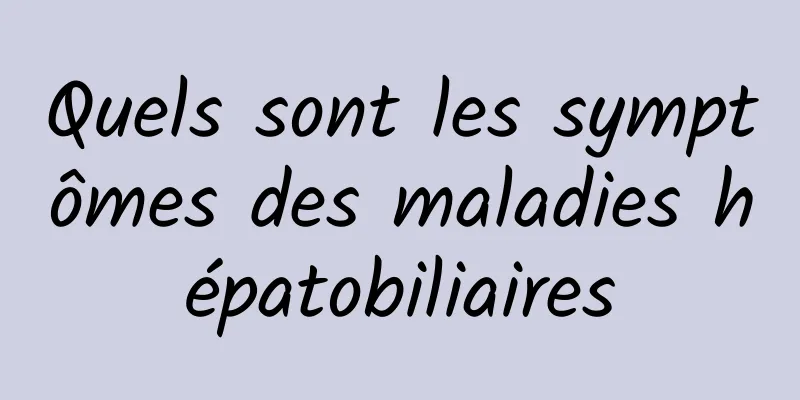 Quels sont les symptômes des maladies hépatobiliaires